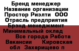 Бренд-менеджер › Название организации ­ Простор-Риэлти, ООО › Отрасль предприятия ­ Брэнд-менеджмент › Минимальный оклад ­ 70 000 - Все города Работа » Вакансии   . Кировская обл.,Захарищево п.